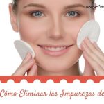 ¿Cómo Eliminar las Impurezas de la piel?